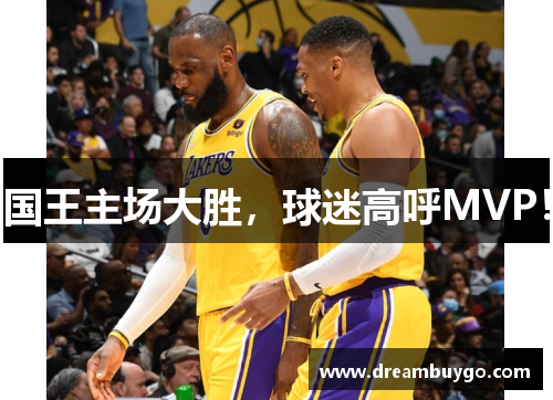 国王主场大胜，球迷高呼MVP！