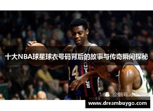 十大NBA球星球衣号码背后的故事与传奇瞬间探秘