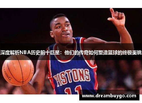 深度解析NBA历史前十巨星：他们的传奇如何塑造篮球的终极面貌